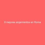 8 mejores alojamientos en Roma