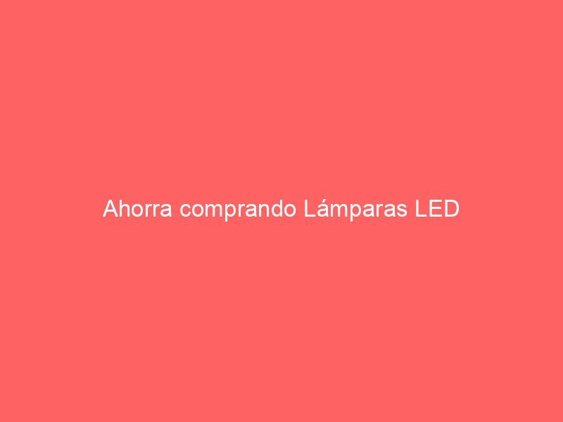 Ahorra comprando Lámparas LED