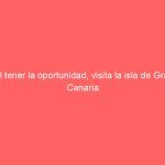 Al tener la oportunidad, visita la isla de Gran Canaria