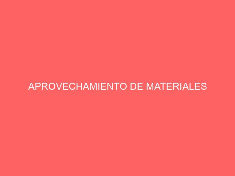 APROVECHAMIENTO DE MATERIALES