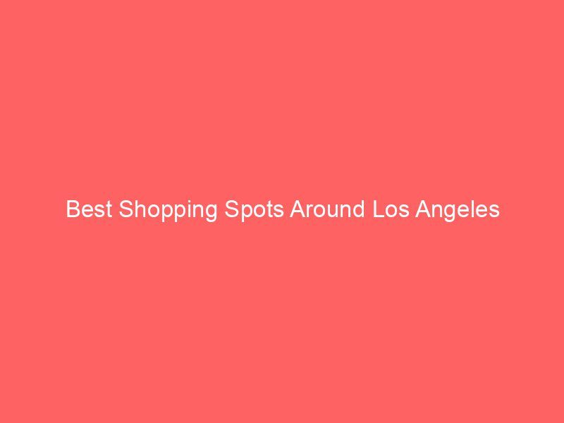 Best Shopping Spots Around Los Angeles