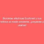 Bicicletas eléctricas Ecoforest y sus beneficios al medio ambiente, ¡prepárate para usarlas!