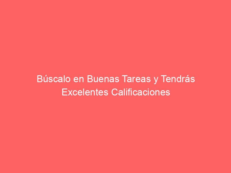 Búscalo en Buenas Tareas y Tendrás Excelentes Calificaciones