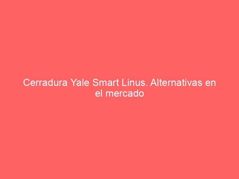 Cerradura Yale Smart Linus. Alternativas en el mercado