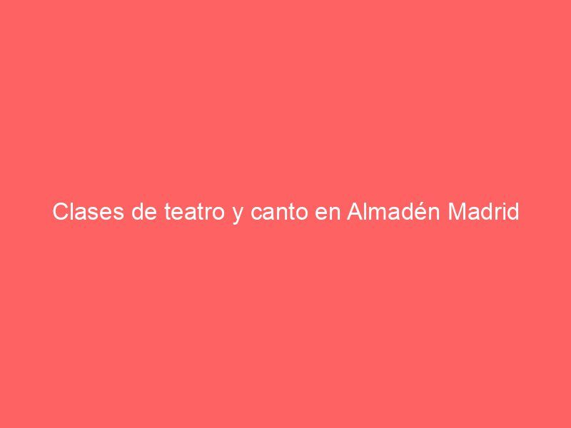 Clases de teatro y canto en Almadén Madrid