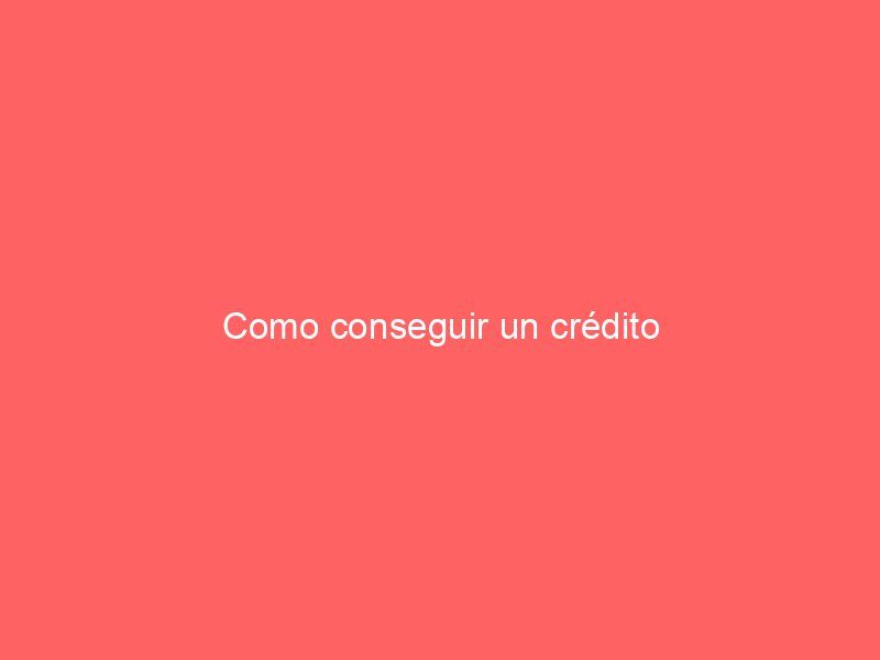 Como conseguir un crédito