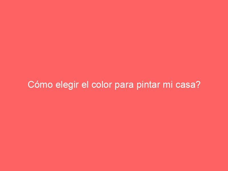 Cómo elegir el color para pintar mi casa?