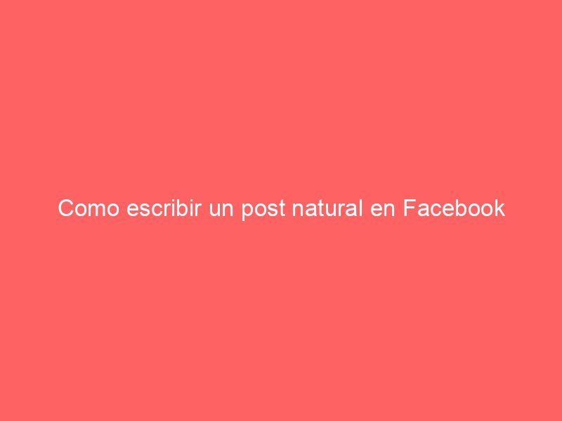 Como escribir un post natural en Facebook