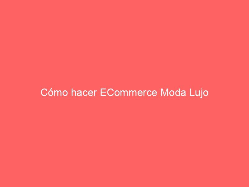 Cómo hacer ECommerce Moda Lujo