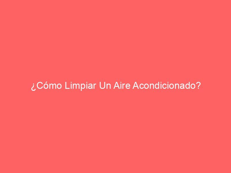 ¿Cómo Limpiar Un Aire Acondicionado?