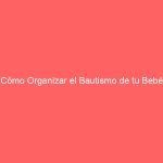 Cómo Organizar el Bautismo de tu Bebé