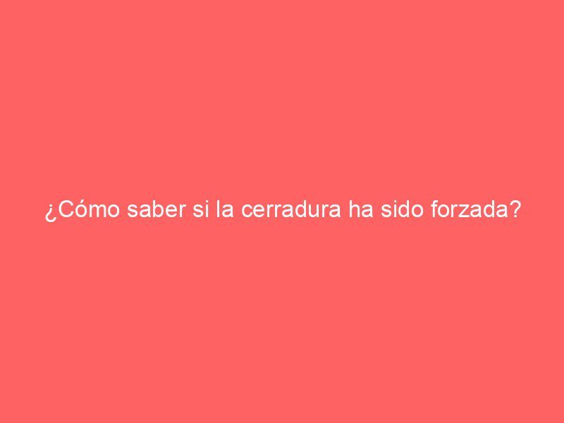 ¿Cómo saber si la cerradura ha sido forzada?