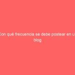 Con qué frecuencia se debe postear en un blog