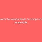 Conoce las mejores playas de Europa no te arrepentirás