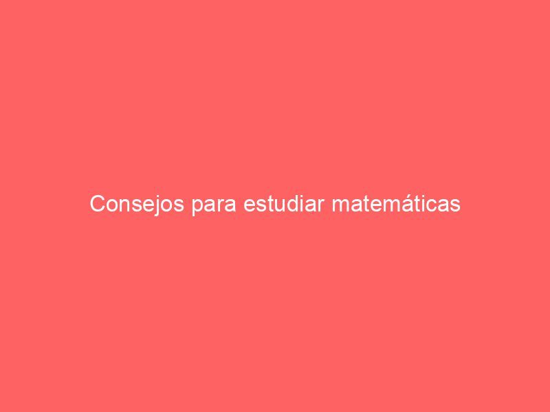 Consejos para estudiar matemáticas