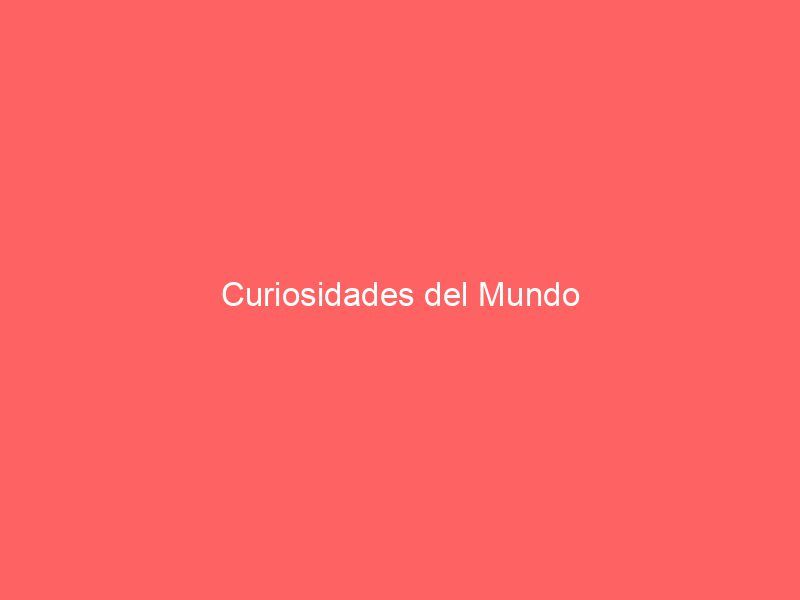 Curiosidades del Mundo