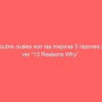 Descubre cuales son las mejores 5 razones para ver “13 Reasons Why”.