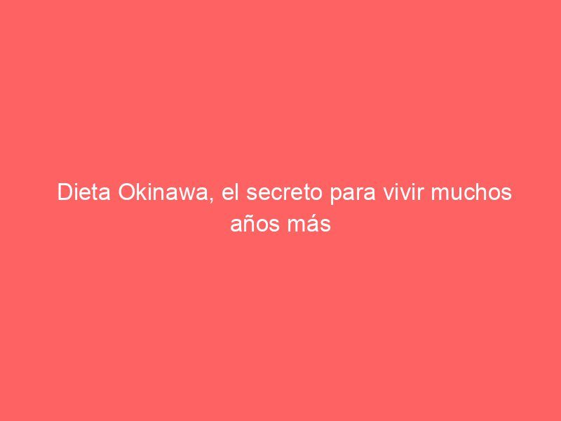 Dieta Okinawa, el secreto para vivir muchos años más