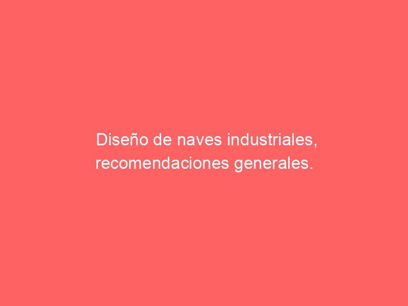 Diseño de naves industriales, recomendaciones generales.