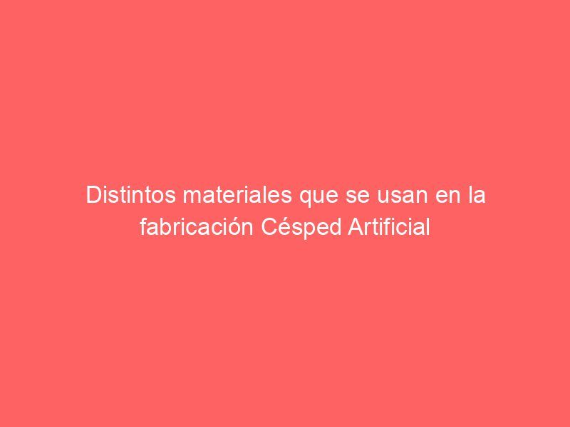 Distintos materiales que se usan ​​en la fabricación Césped Artificial