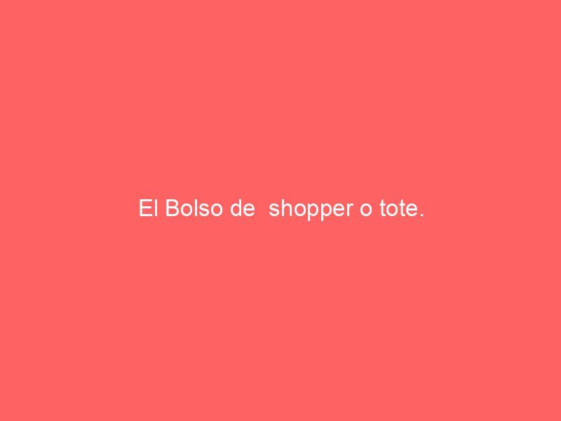 El Bolso de  shopper o tote.