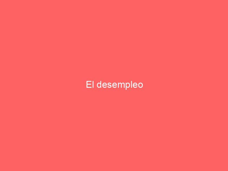 El desempleo