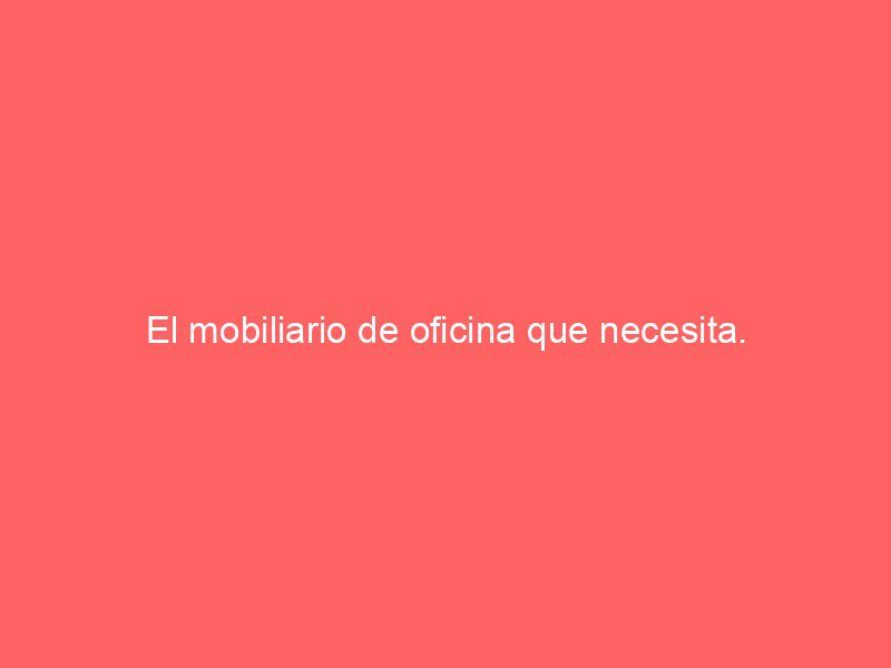 El mobiliario de oficina que necesita.