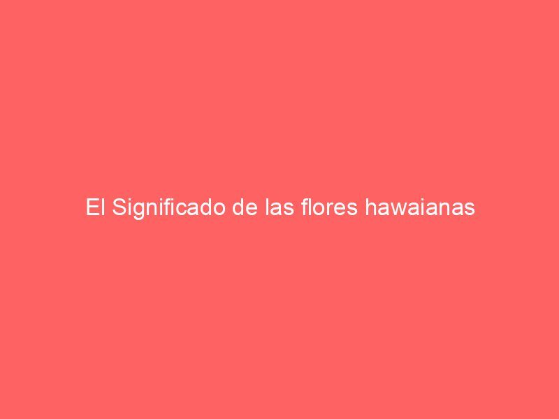 El Significado de las flores hawaianas