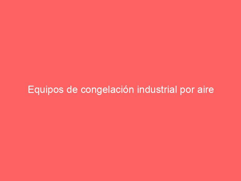 Equipos de congelación industrial por aire