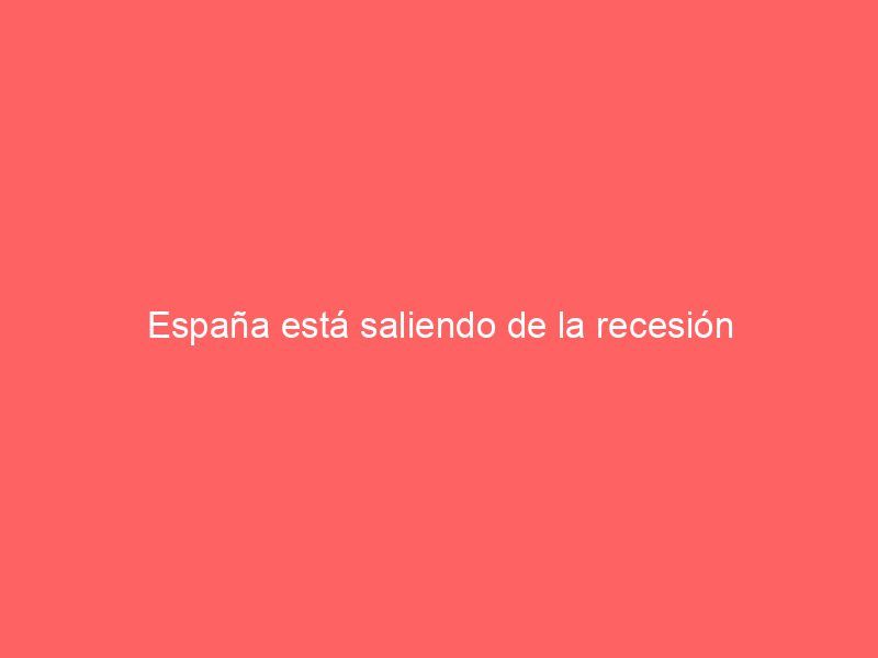 España está saliendo de la recesión