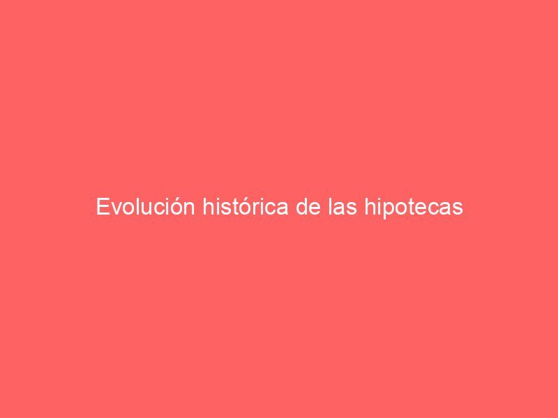 Evolución histórica de las hipotecas