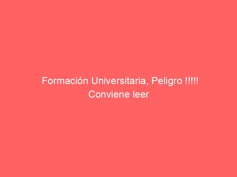 Formación Universitaria, Peligro !!!!! Conviene leer