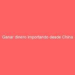 Ganar dinero importando desde China