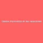 Gastos imprevistos en las vacaciones