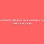 Generadores eléctricos para la oficina y poder continuar el trabajo