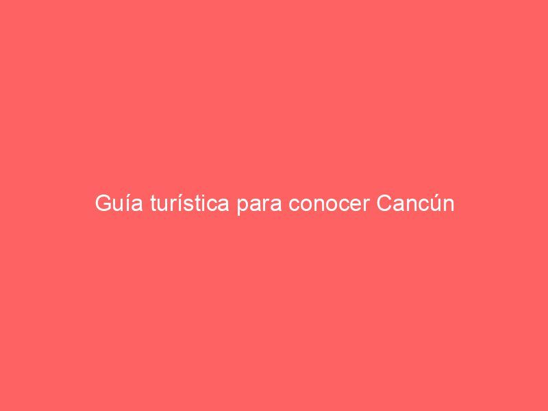 Guía turística para conocer Cancún