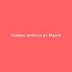 Hoteles céntricos en Madrid