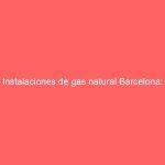 Instalaciones de gas natural Barcelona: