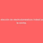 La elección de electrodomésticos Indesit para la cocina.