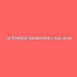 La Energía Geotérmica y sus usos