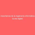 La importancia de la ingeniería informática en la era digital