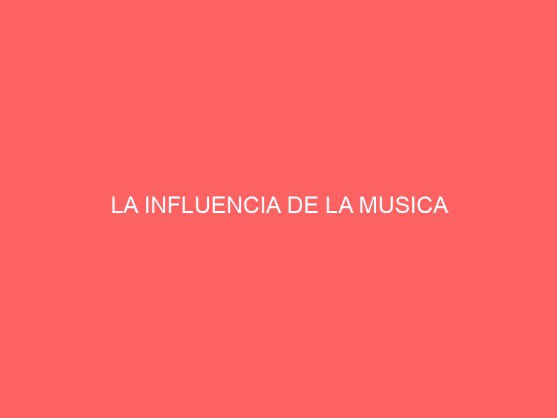 LA INFLUENCIA DE LA MUSICA