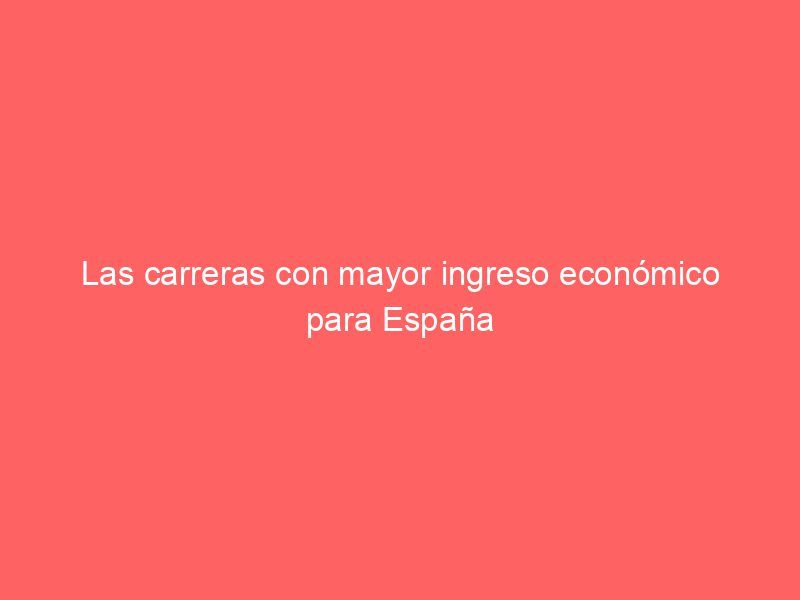 Las carreras con mayor ingreso económico para España