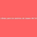 Las ideas para los salones de clases del futuro