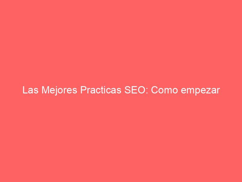 Las Mejores Practicas SEO: Como empezar