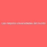 Las mejores universidades del mundo