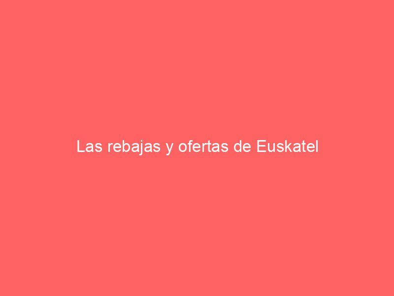 Las rebajas y ofertas de Euskatel