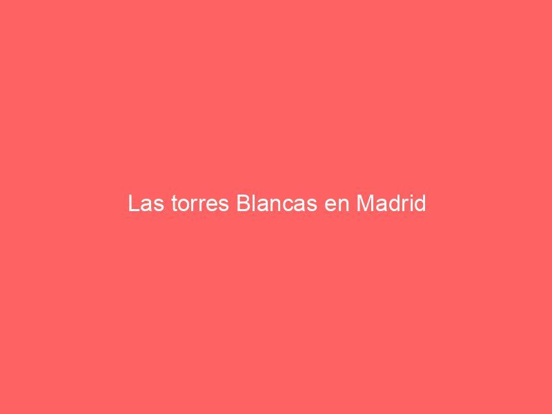Las torres Blancas en Madrid