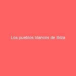 Los pueblos blancos de Ibiza