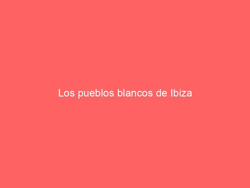 Los pueblos blancos de Ibiza